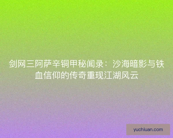 剑网三阿萨辛铜甲秘闻录：沙海暗影与铁血信仰的传奇重现江湖风云