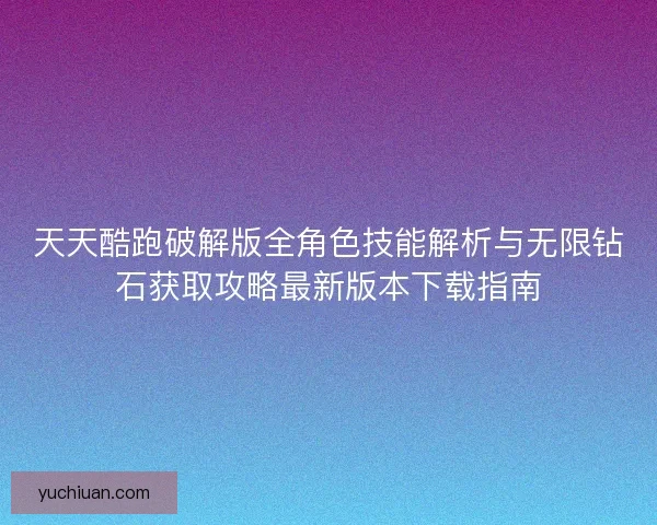 天天酷跑破解版全角色技能解析与无限钻石获取攻略最新版本下载指南 天天酷跑破解版全角色技能解析与无限钻石获取攻略最新版本下载指南