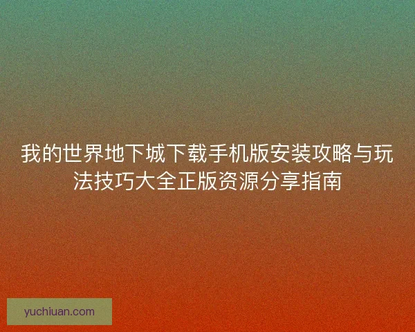 我的世界地下城下载手机版安装攻略与玩法技巧大全正版资源分享指南 我的世界地下城下载手机版安装攻略与玩法技巧大全正版资源分享指南